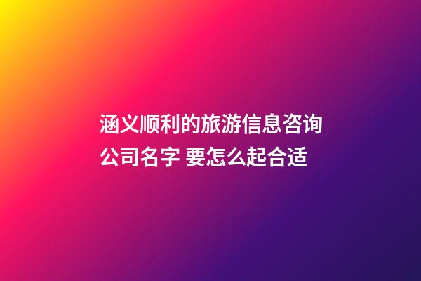 涵义顺利的旅游信息咨询公司名字 要怎么起合适-第1张-公司起名-玄机派